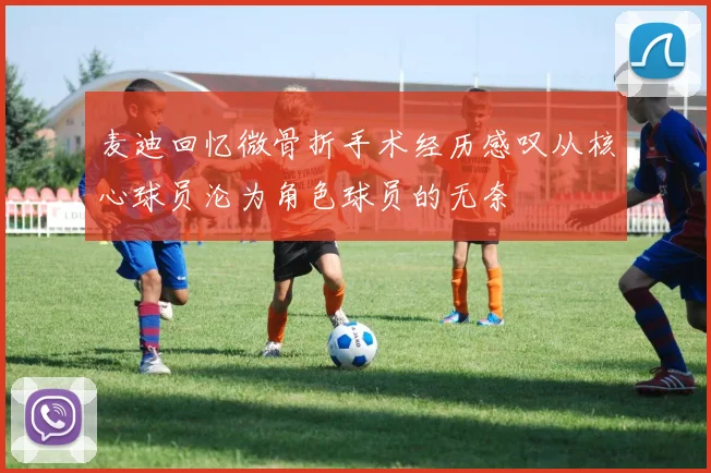 麦迪回忆微骨折手术经历感叹从核心球员沦为角色球员的无奈