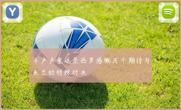 卡卢卢重返圣西罗感慨万千期待与米兰的特殊对决