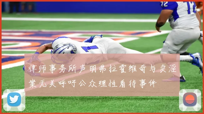 律师事务所声明弗拉霍维奇与卖淫案无关呼吁公众理性看待事件