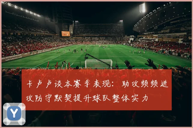 卡卢卢谈本赛季表现：助攻频频进攻防守默契提升球队整体实力