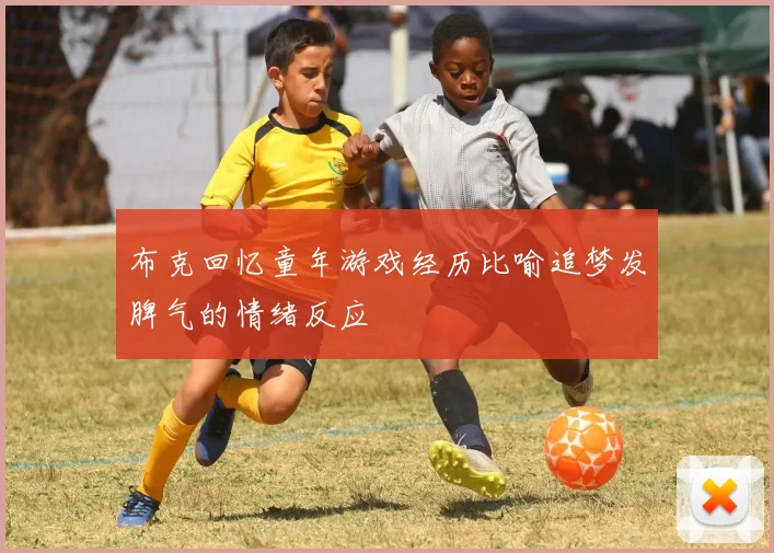 布克回忆童年游戏经历比喻追梦发脾气的情绪反应