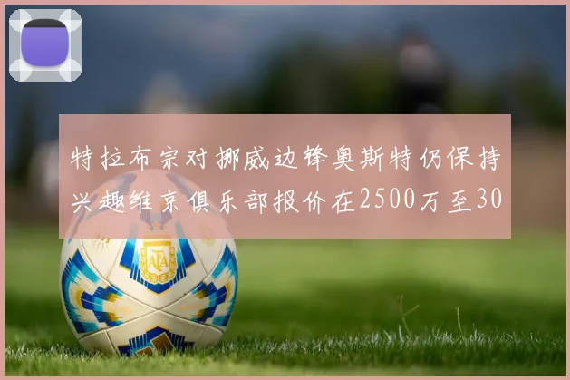特拉布宗对挪威边锋奥斯特仍保持兴趣维京俱乐部报价在2500万至3000万欧之间