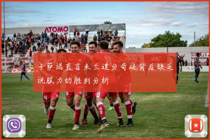 卡萨诺直言米兰追分奇迹背后缺乏说服力的胜利分析