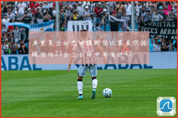 库里复出状态回暖两场比赛表现抢眼场均23分三分命中率高达43