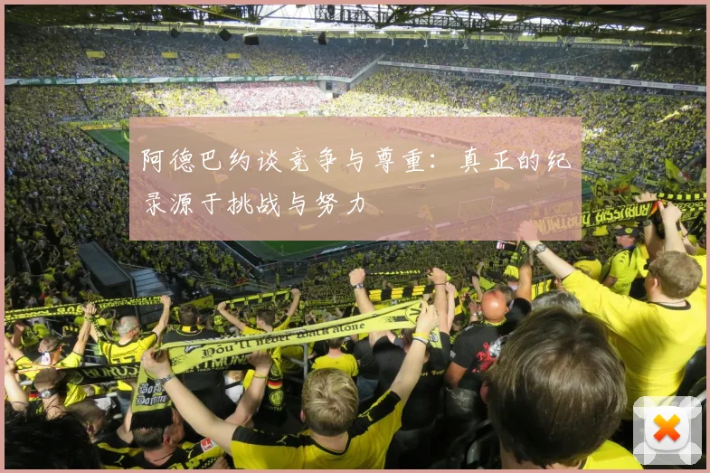 阿德巴约谈竞争与尊重：真正的纪录源于挑战与努力