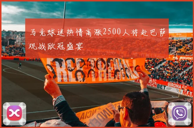 马竞球迷热情高涨2500人将赴巴萨观战欧冠盛宴