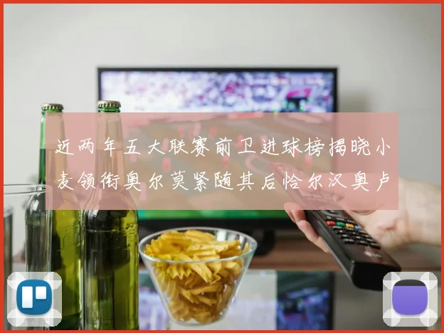近两年五大联赛前卫进球榜揭晓小麦领衔奥尔莫紧随其后恰尔汉奥卢与埃泽表现抢眼