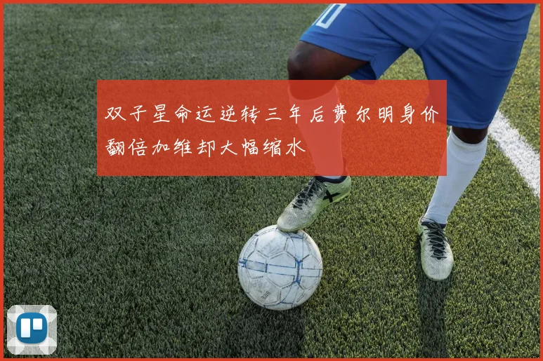 双子星命运逆转三年后费尔明身价翻倍加维却大幅缩水