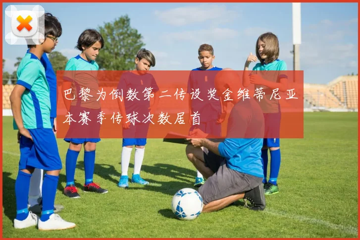 巴黎为倒数第二传设奖金维蒂尼亚本赛季传球次数居首