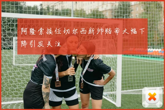 阿隆索接任切尔西新帅赔率大幅下降引发关注