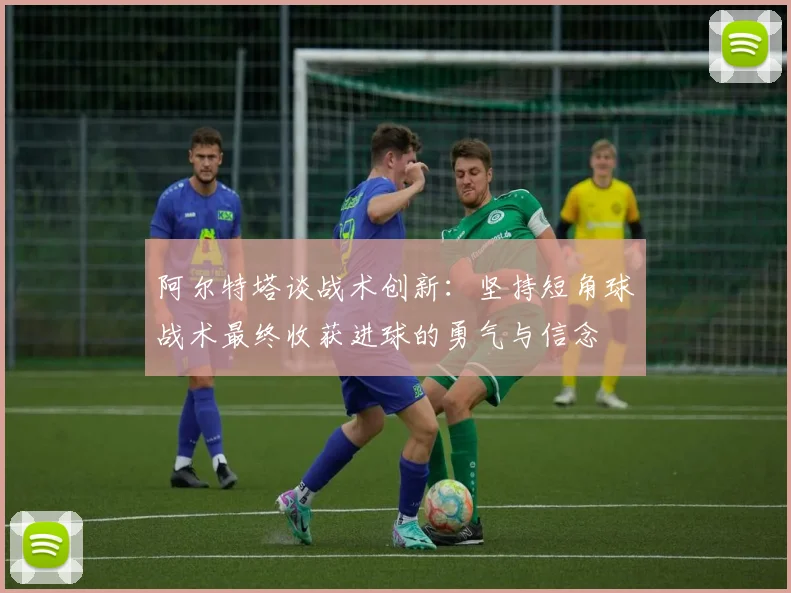 阿尔特塔谈战术创新：坚持短角球战术最终收获进球的勇气与信念